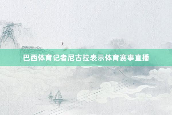巴西体育记者尼古拉表示体育赛事直播