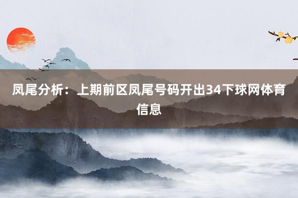 凤尾分析：上期前区凤尾号码开出34下球网体育信息