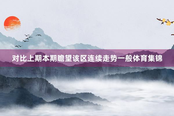 对比上期本期瞻望该区连续走势一般体育集锦