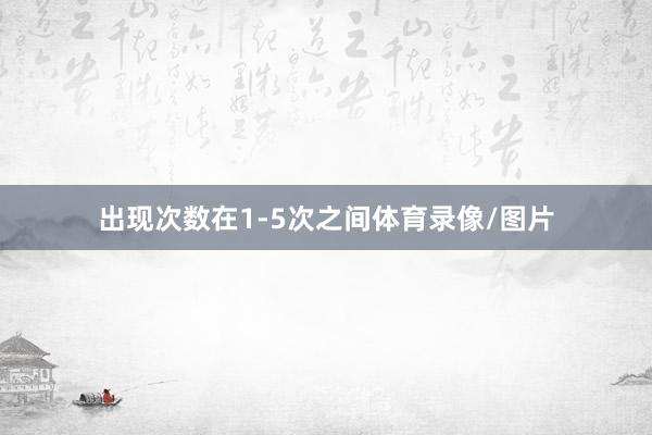 出现次数在1-5次之间体育录像/图片