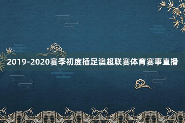 2019-2020赛季初度插足澳超联赛体育赛事直播