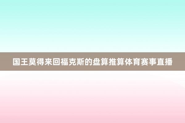 国王莫得来回福克斯的盘算推算体育赛事直播