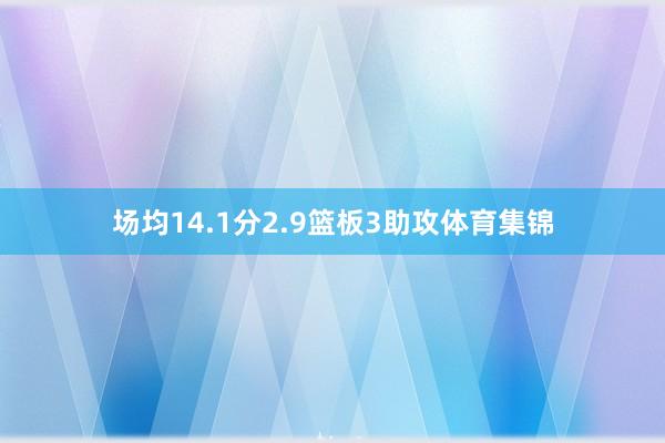场均14.1分2.9篮板3助攻体育集锦