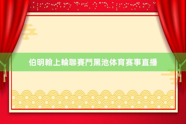 伯明翰上輪聯賽鬥黑池体育赛事直播
