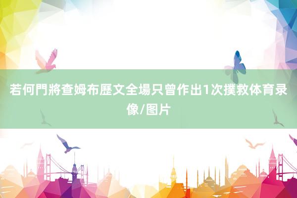 若何門將查姆布歷文全場只曾作出1次撲救体育录像/图片