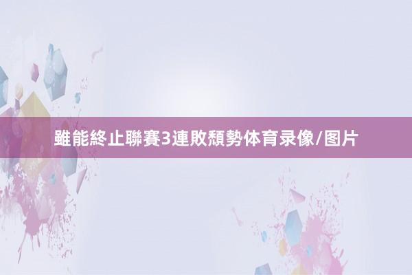 雖能終止聯賽3連敗頹勢体育录像/图片