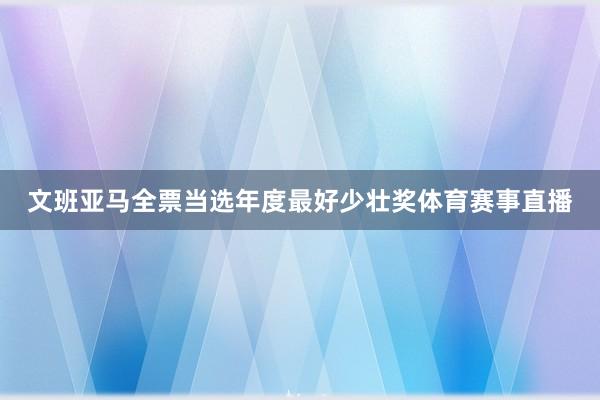 文班亚马全票当选年度最好少壮奖体育赛事直播