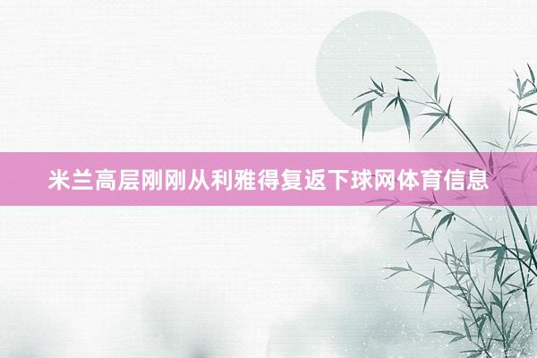 米兰高层刚刚从利雅得复返下球网体育信息