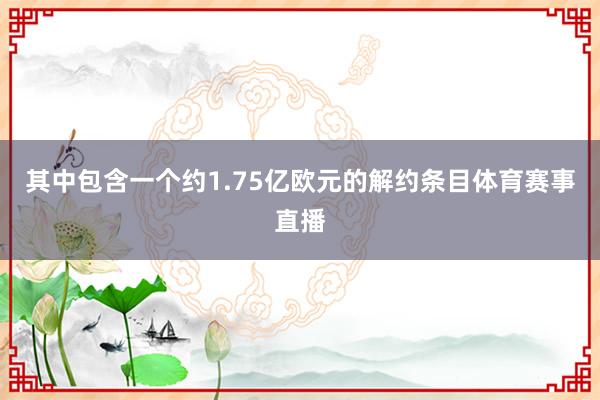 其中包含一个约1.75亿欧元的解约条目体育赛事直播