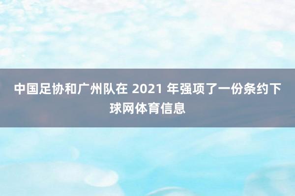 中国足协和广州队在 2021 年强项了一份条约下球网体育信息
