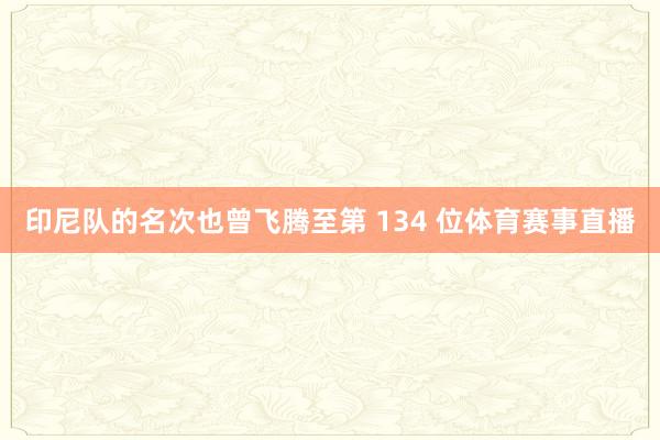 印尼队的名次也曾飞腾至第 134 位体育赛事直播