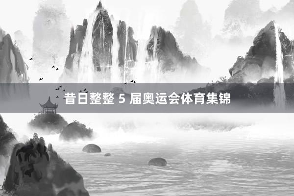 昔日整整 5 届奥运会体育集锦