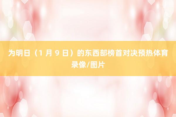 为明日（1 月 9 日）的东西部榜首对决预热体育录像/图片
