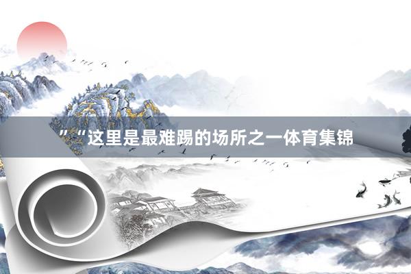 ”“这里是最难踢的场所之一体育集锦