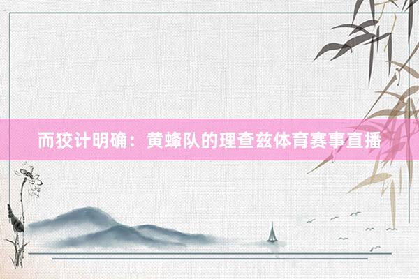 而狡计明确：黄蜂队的理查兹体育赛事直播