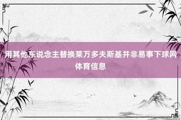 用其他东说念主替换莱万多夫斯基并非易事下球网体育信息
