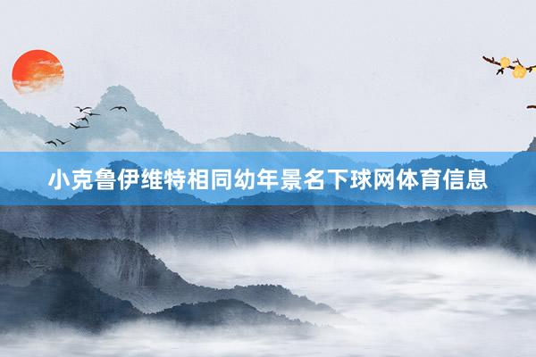 小克鲁伊维特相同幼年景名下球网体育信息