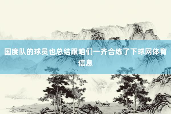 国度队的球员也总结跟咱们一齐合练了下球网体育信息