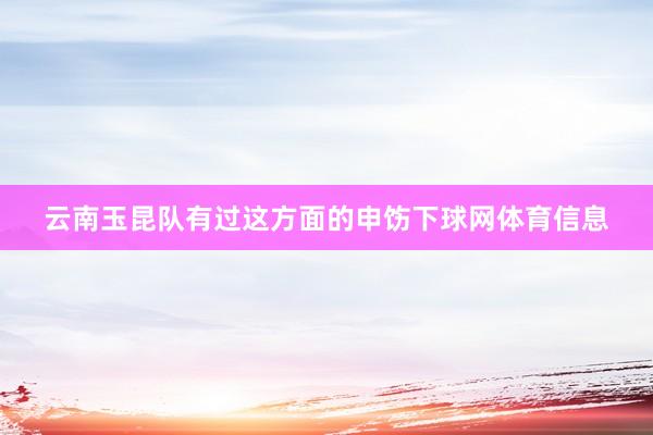 云南玉昆队有过这方面的申饬下球网体育信息