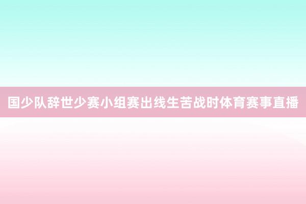 国少队辞世少赛小组赛出线生苦战时体育赛事直播