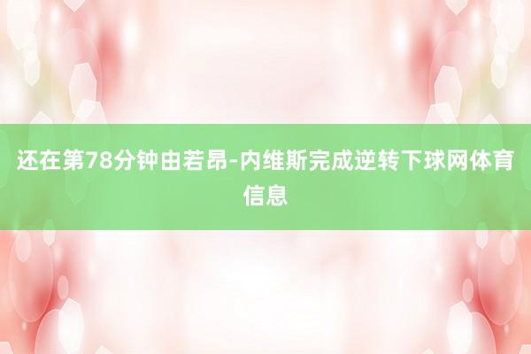 还在第78分钟由若昂-内维斯完成逆转下球网体育信息