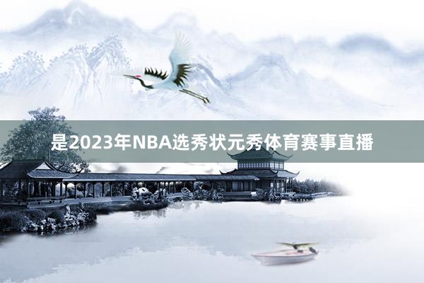 是2023年NBA选秀状元秀体育赛事直播