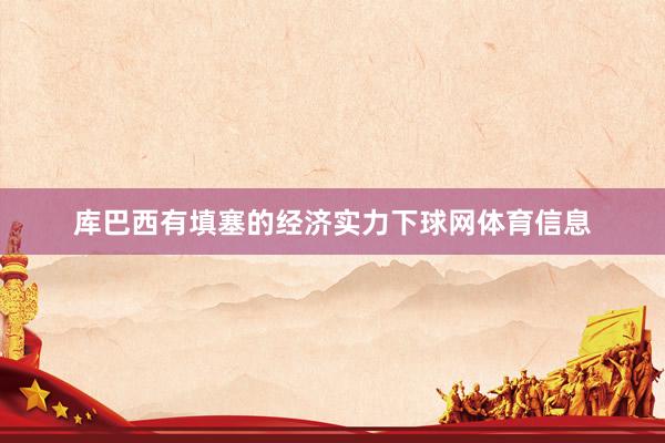 库巴西有填塞的经济实力下球网体育信息