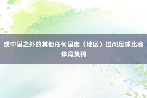 或中国之外的其他任何国度（地区）过问足球比赛体育集锦