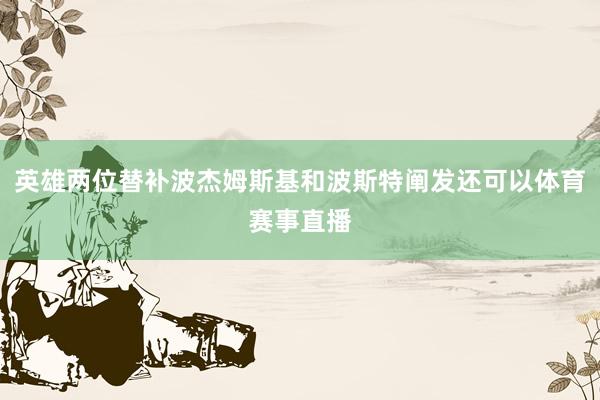 英雄两位替补波杰姆斯基和波斯特阐发还可以体育赛事直播