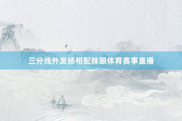 三分线外发扬相配辣眼体育赛事直播