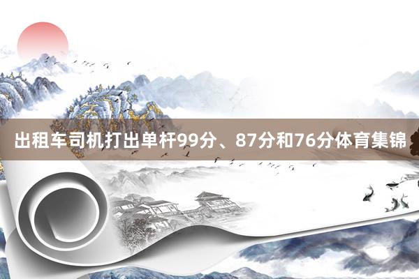 出租车司机打出单杆99分、87分和76分体育集锦