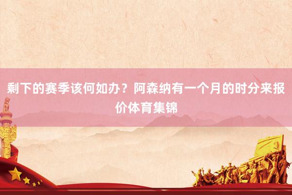 剩下的赛季该何如办？阿森纳有一个月的时分来报价体育集锦