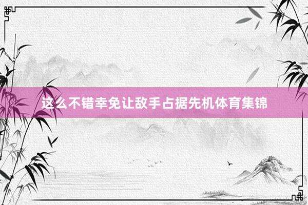 这么不错幸免让敌手占据先机体育集锦