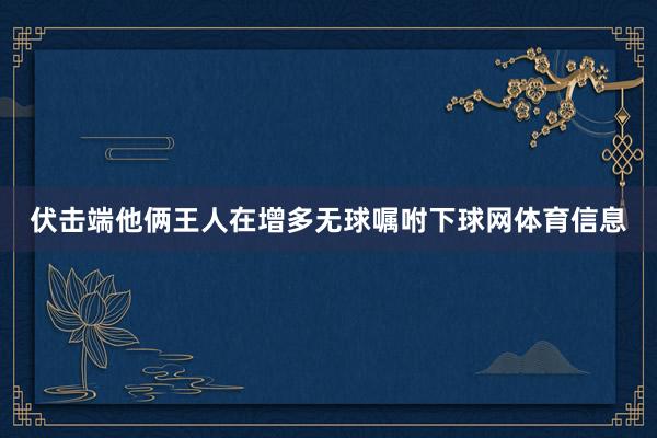伏击端他俩王人在增多无球嘱咐下球网体育信息