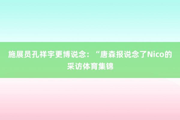 施展员孔祥宇更博说念：“唐森报说念了Nico的采访体育集锦