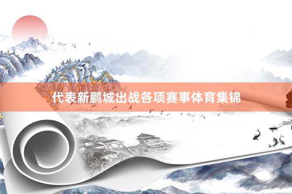 代表新鹏城出战各项赛事体育集锦