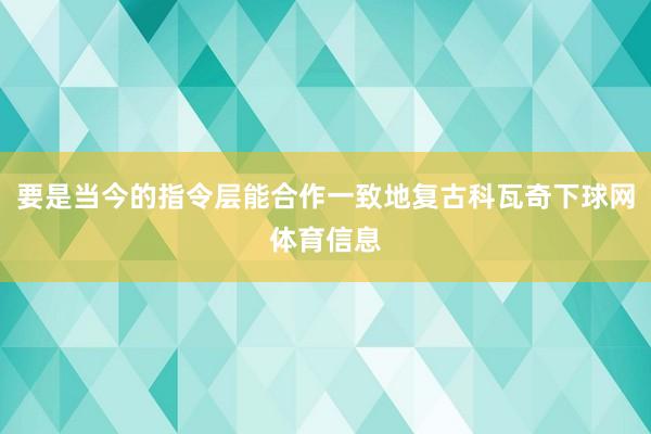 要是当今的指令层能合作一致地复古科瓦奇下球网体育信息