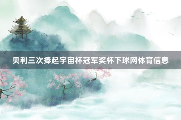 贝利三次捧起宇宙杯冠军奖杯下球网体育信息
