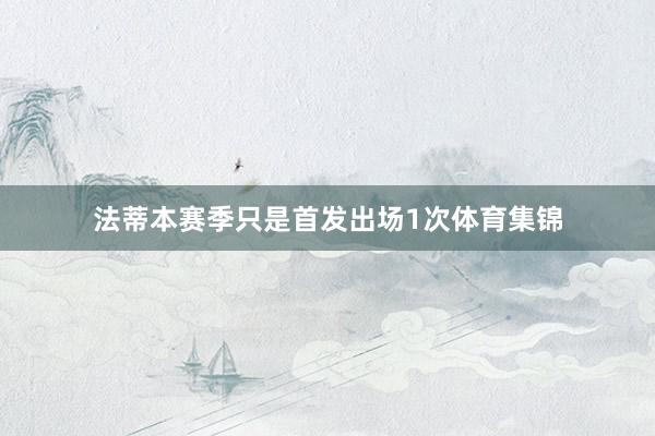 法蒂本赛季只是首发出场1次体育集锦