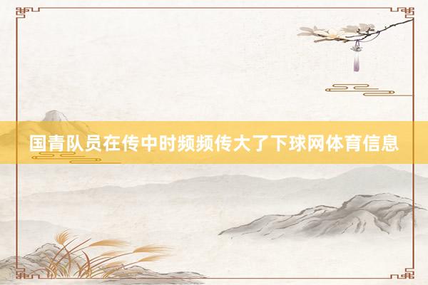 国青队员在传中时频频传大了下球网体育信息