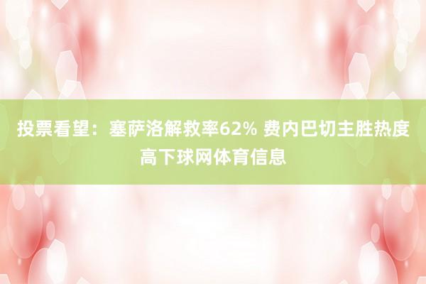 投票看望：塞萨洛解救率62% 费内巴切主胜热度高下球网体育信息