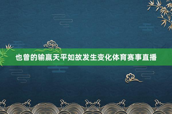 也曾的输赢天平如故发生变化体育赛事直播