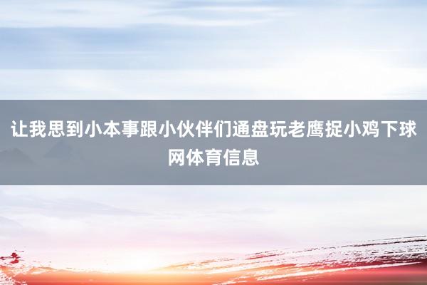 让我思到小本事跟小伙伴们通盘玩老鹰捉小鸡下球网体育信息