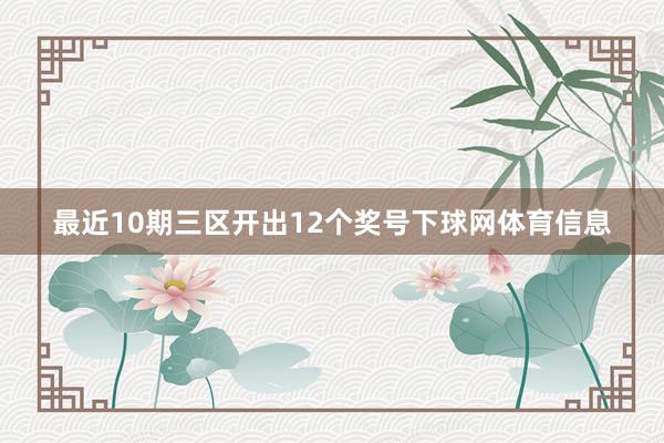 最近10期三区开出12个奖号下球网体育信息