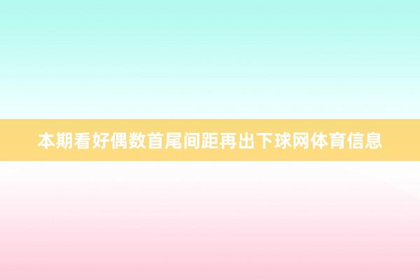 本期看好偶数首尾间距再出下球网体育信息