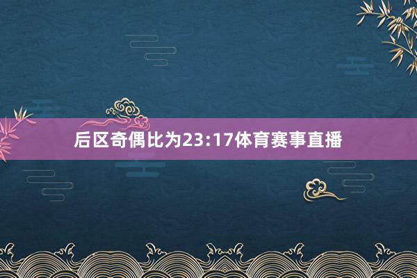 后区奇偶比为23:17体育赛事直播