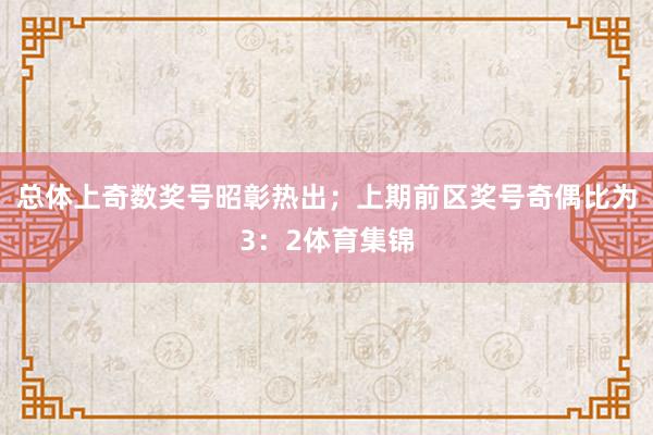 总体上奇数奖号昭彰热出；上期前区奖号奇偶比为3：2体育集锦