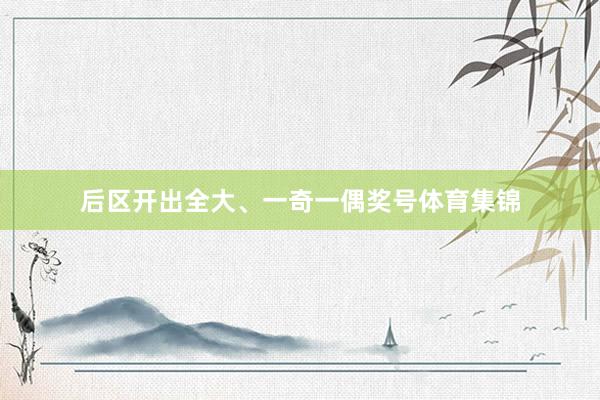 后区开出全大、一奇一偶奖号体育集锦