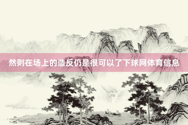 然则在场上的造反仍是很可以了下球网体育信息
