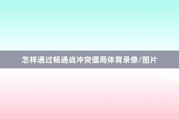 怎样通过畅通战冲突僵局体育录像/图片
